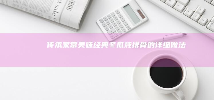 传承家常美味：经典冬瓜炖排骨的详细做法